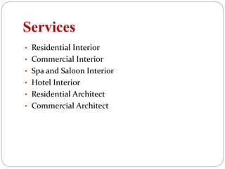Services
• Residential Interior
• Commercial Interior
• Spa and Saloon Interior
• Hotel Interior
• Residential Architect
• Commercial Architect
 