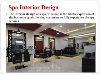 Spa Interior Design
 The interior design of a spa or saloon is the artistic expression of
the business’s goals, inviting costumers to fully experience the spa
services.
 