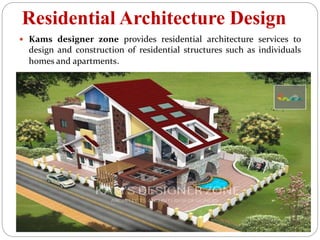 Residential Architecture Design
 Kams designer zone provides residential architecture services to
design and construction of residential structures such as individuals
homes and apartments.
 