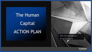 Contoso
S u i t e s
The Human
Capital
ACTION PLAN
1
FOR: Hiring Management
BY: Kamilah Fermer
 
