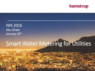 IWS 2016
Abu Dhabi
Januray 19th
Smart Water Metering for Utilities
 