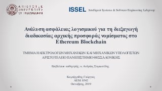 Ανάλυση ασφάλειας λογισμικού για τη διεξαγωγή
διαδικασίας αρχικής προσφοράς νομίσματος στο
Ethereum Blockchain
ΤΜΗΜΑ ΗΛΕΚΤ...