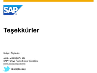 Teşekkürler
İletişim Bilgilerim;
Ali Rıza BABAOĞLAN
SAP Türkiye Kamu Sektör Yöneticisi
www.alibabaoglan.com
@alibabaoglan
 