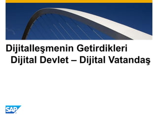 Dijitalleşmenin Getirdikleri
Dijital Devlet – Dijital Vatandaş
 