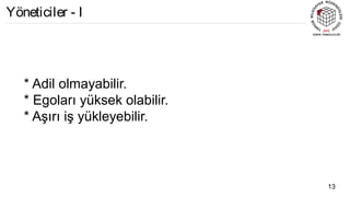* Adil olmayabilir.
* Egoları yüksek olabilir.
* Aşırı iş yükleyebilir.
13
Yöneticiler - I
 