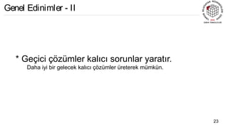 * Geçici çözümler kalıcı sorunlar yaratır.
Daha iyi bir gelecek kalıcı çözümler üreterek mümkün.
23
Genel Edinimler - II
 