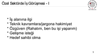 * İş alanına ilgi
* Teknik kavramlara/jargona hakimiyet
* Özgüven (Rahatım, ben bu işi yaparım)
* Gelişme isteği
* Hedef sahibi olma
5
Özel SektördeİşGörüşmesi - I
 