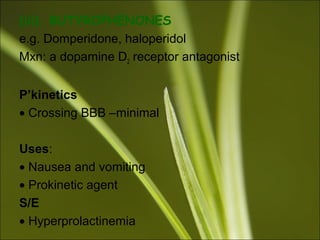 (iii). BUTYROPHENONES
e.g. Domperidone, haloperidol
Mxn: a dopamine D2 receptor antagonist
P’kinetics
• Crossing BBB –minimal
Uses:
• Nausea and vomiting
• Prokinetic agent
S/E
• Hyperprolactinemia
 