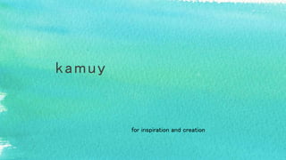 kamuy
for inspiration and creation
 