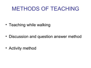 METHODS OF TEACHING
• Teaching while walking
• Discussion and question answer method
• Activity method
 