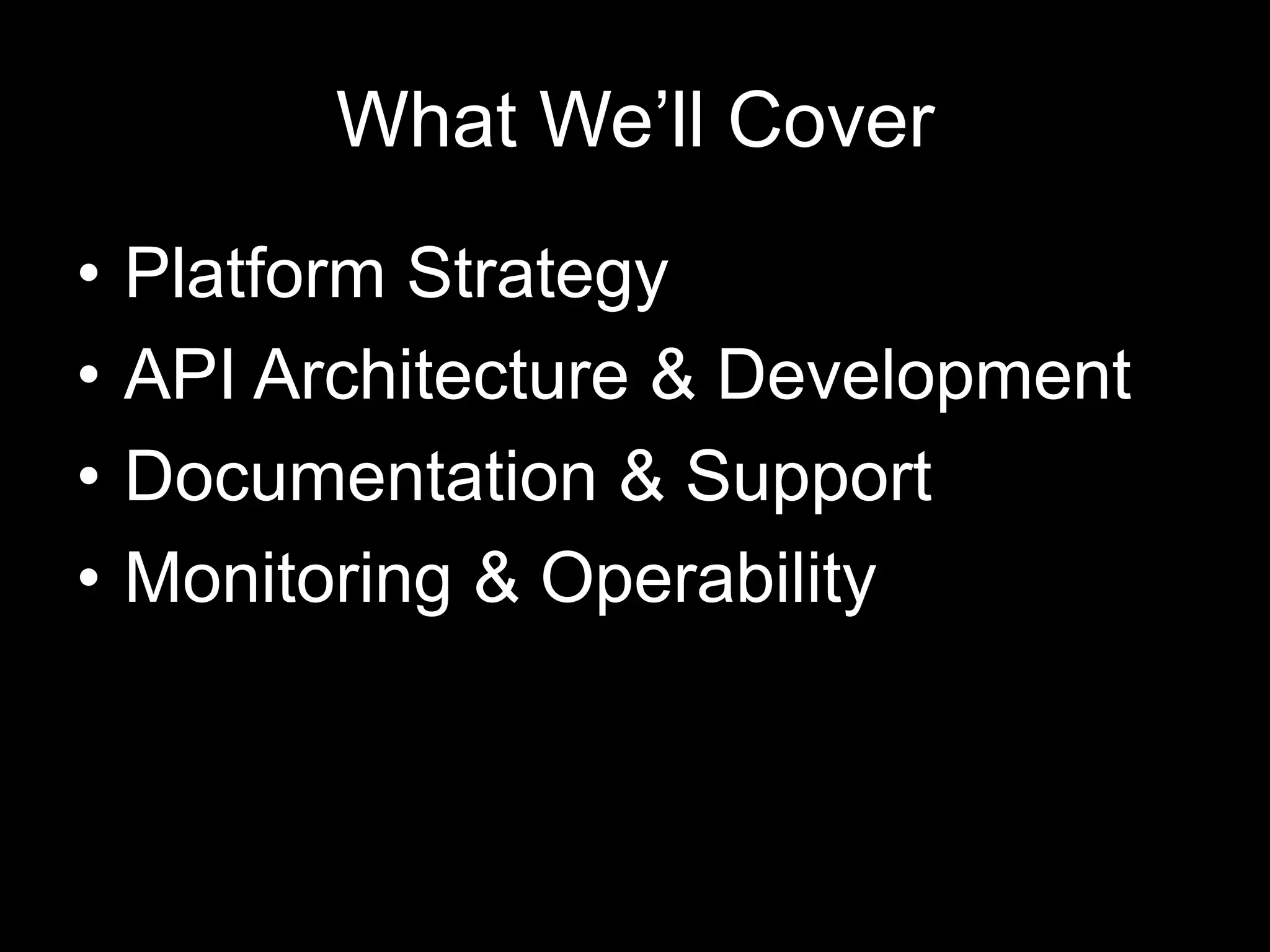 What We’ll Cover
• Platform Strategy
• API Architecture & Development
• Documentation & Support
• Monitoring & Operability
 