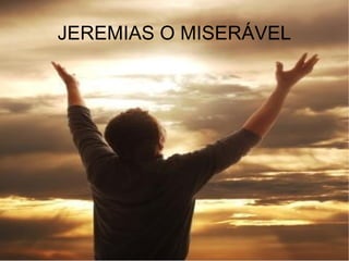 JEREMIAS O MISERÁVEL JEREMIAS O MISERÁVEL  
