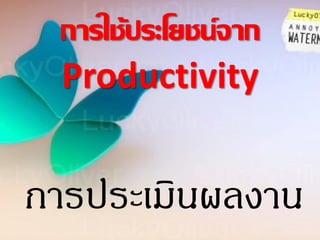 การประเมินผลงาน
การใช้ประโยชน์จาก
Productivity
 