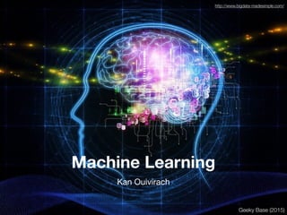 Machine Learning
http://www.bigdata-madesimple.com/
Kan Ouivirach
Geeky Base (2015)
 
