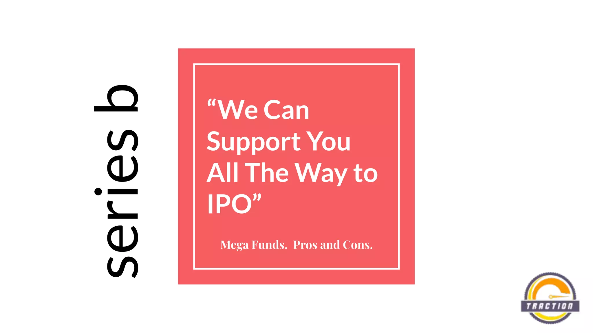 “We Can
Support You
All The Way to
IPO”
Mega Funds. Pros and Cons.
seriesb
 