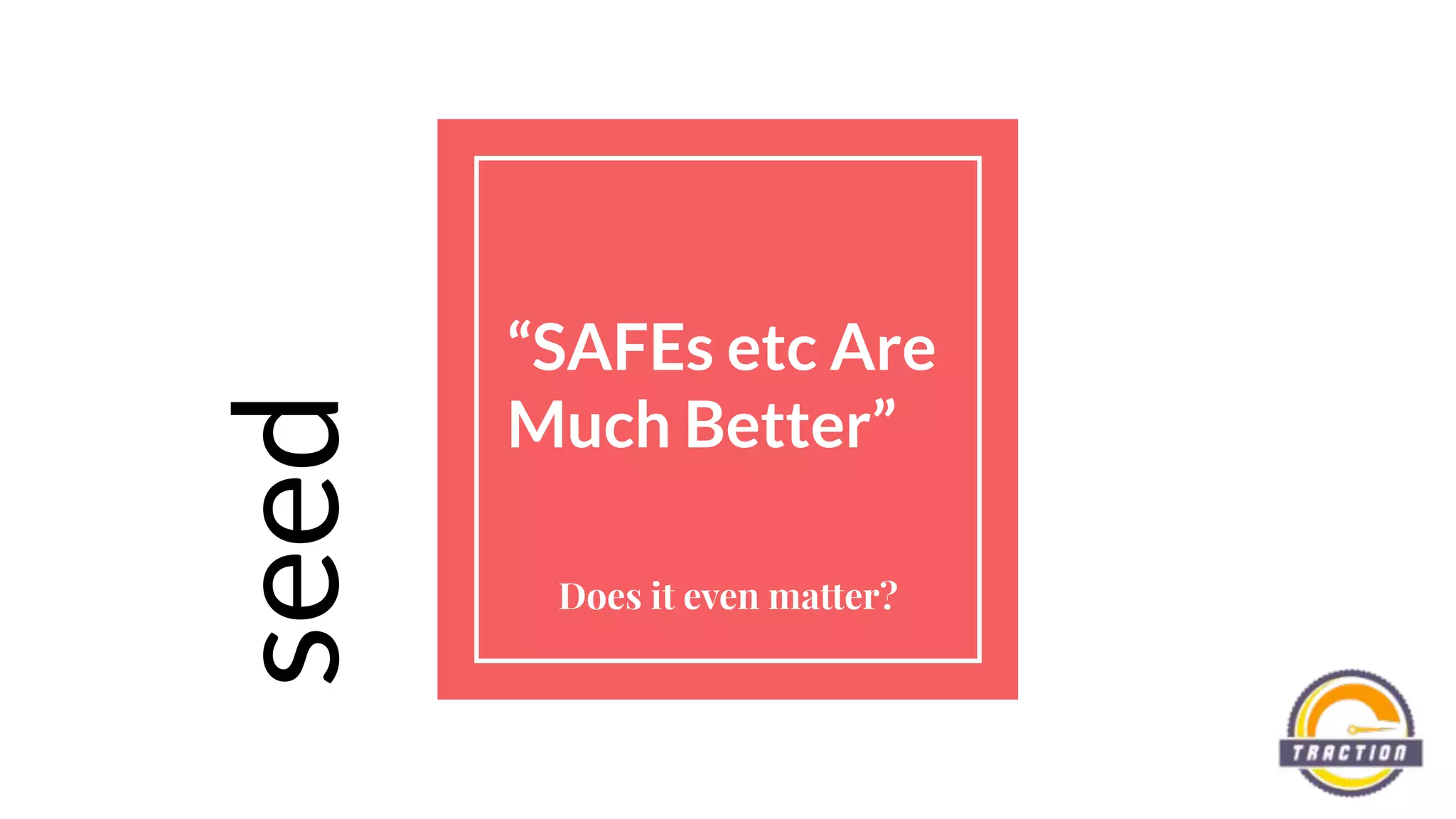 “SAFEs etc Are
Much Better”
Does it even matter?
seed
 
