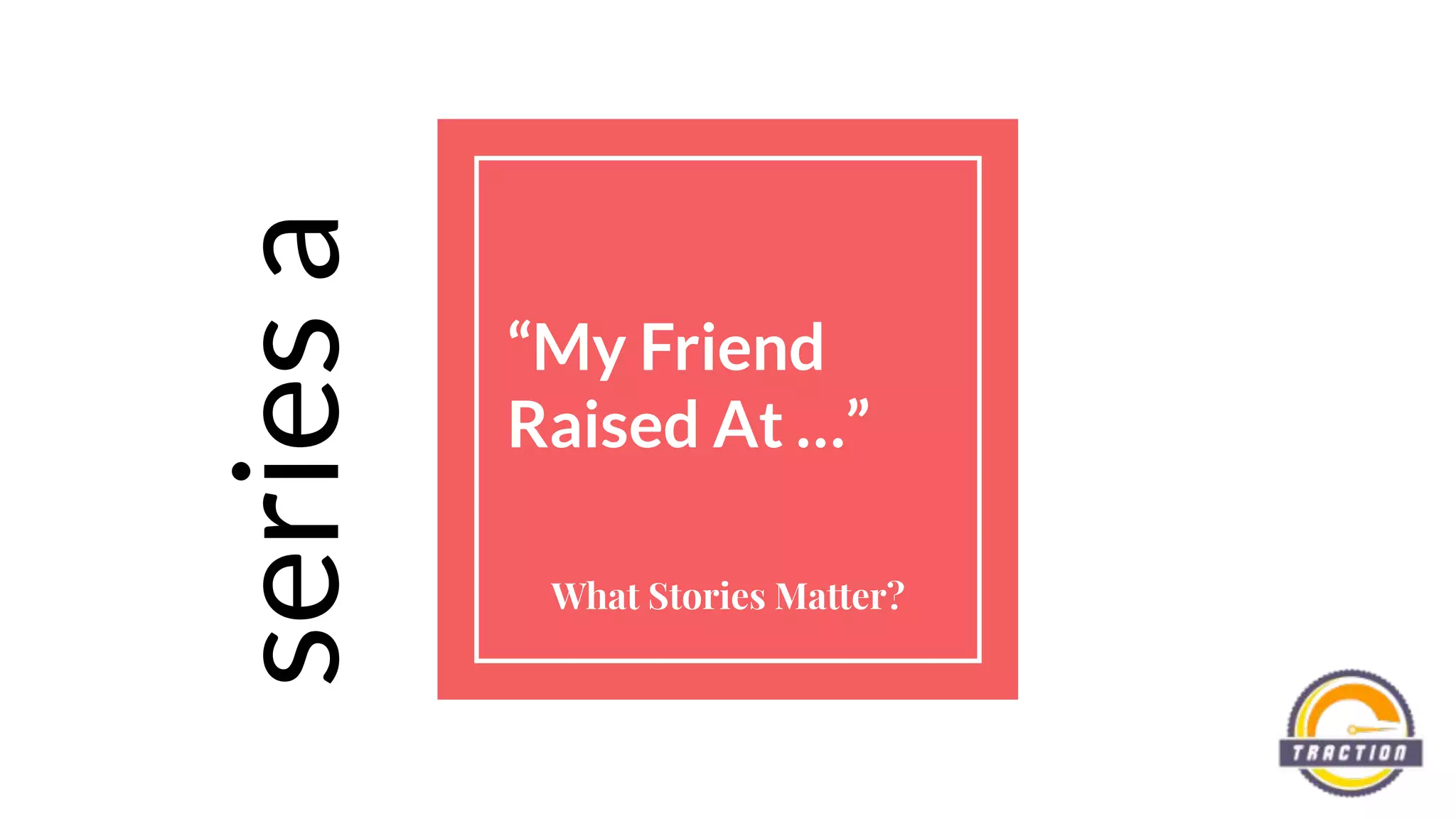 “My Friend
Raised At …”
What Stories Matter?
seriesa
 