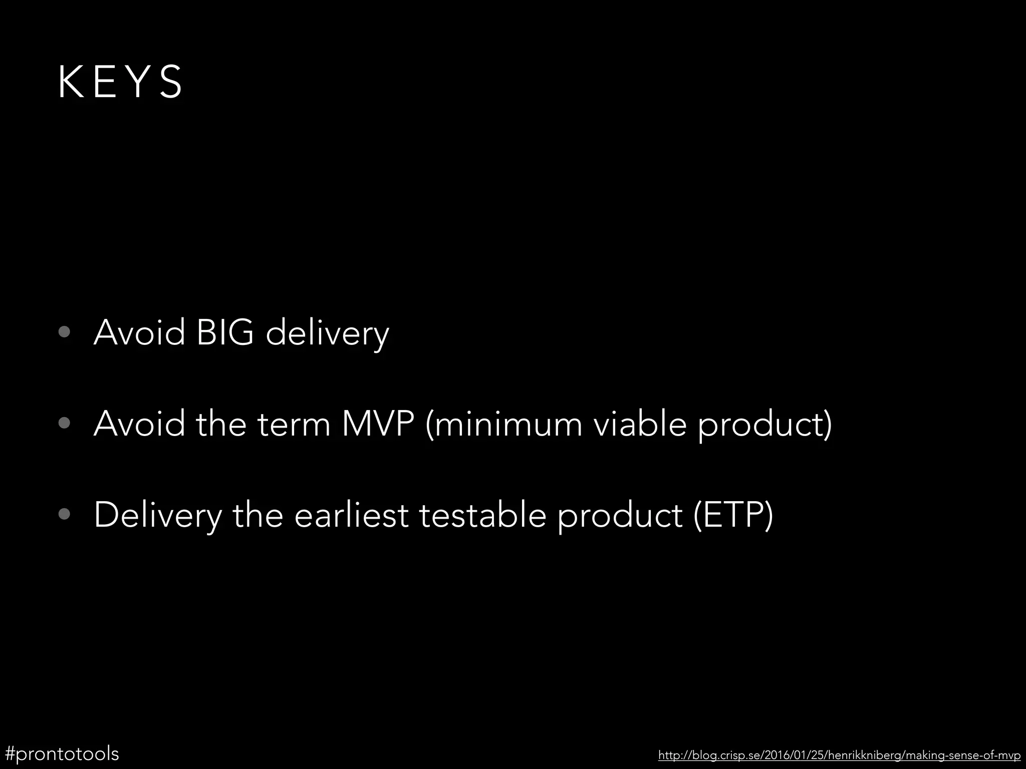 K E Y S
• Avoid BIG delivery
• Avoid the term MVP (minimum viable product)
• Delivery the earliest testable product (ETP)
#prontotools http://blog.crisp.se/2016/01/25/henrikkniberg/making-sense-of-mvp
 