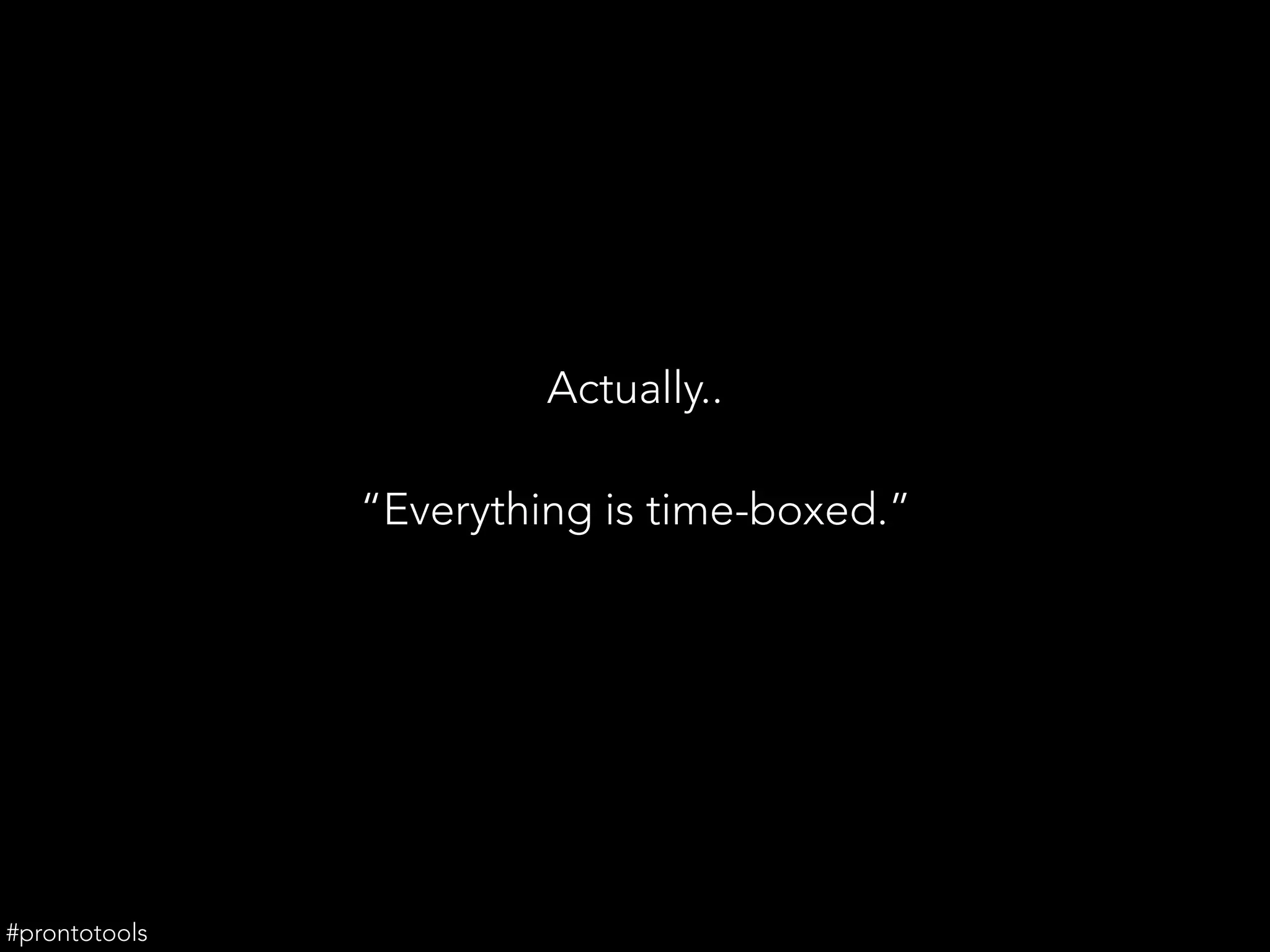 Actually..
“Everything is time-boxed.”
#prontotools
 