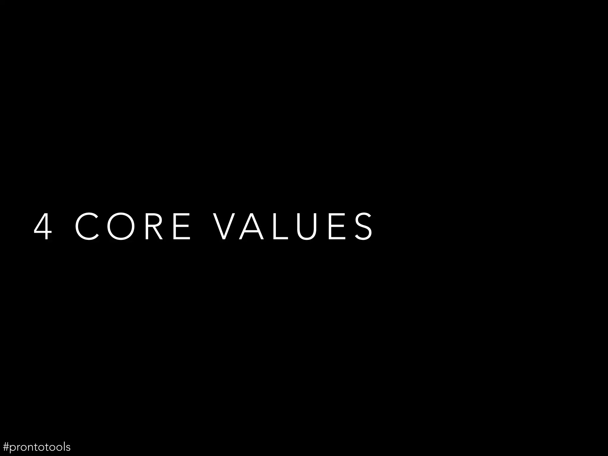 4 C O R E VA L U E S
#prontotools
 