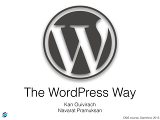 The WordPress Way
Kan Ouivirach
Navarat Pramuksan
CMS course, Stamford, 2015
 