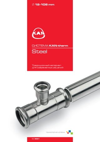 Традиционный материал
для современных решений
СИСТЕМА KAN‑therm
Steel
Ø 12-108 mm
ISO 9001
ТЕХНОЛОГИЯ УСПЕХА
 