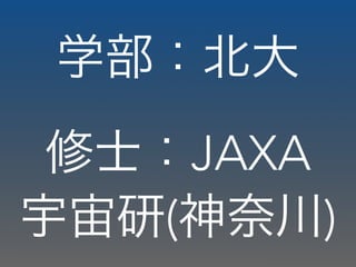 学部：北大
修士：JAXA
宇宙研(神奈川)
 