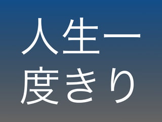 人生一
度きり
 