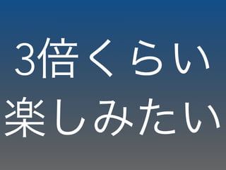 3倍くらい
楽しみたい
 