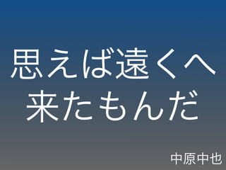 思えば遠くへ
来たもんだ
中原中也
 