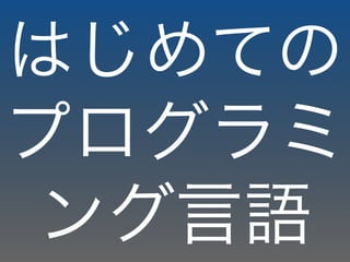 はじめての
プログラミ
ング言語
 