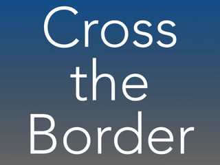 Cross
the
Border
 