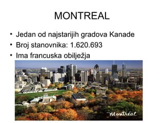 MONTREAL
• Jedan od najstarijih gradova Kanade
• Broj stanovnika: 1.620.693
• Ima francuska obilježja
