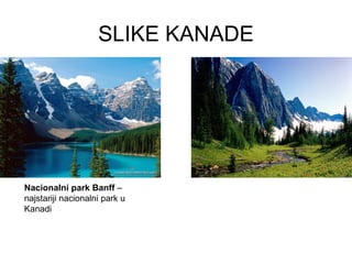 SLIKE KANADE
Nacionalni park Banff –
najstariji nacionalni park u
Kanadi