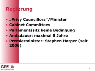 Regierung „ Privy Councillors“/Minister Cabinet Committees Parlamentssitz keine Bedingung Amtsdauer: maximal 5 Jahre Premierminister: Stephen Harper (seit 2006) 