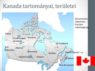 Kanada tartományai, területei
Yukon
Északnyugati
területek
Nunavut
Brit
Columbia
Alberta
Saskatchewan
Manitoba
Ontario
Québec
Új-Fundland
Új-Skócia
Prince Edward – sz.
New Brunswick
10 tartomány
-alkotmány
3 terület
-szövetségi jog
 