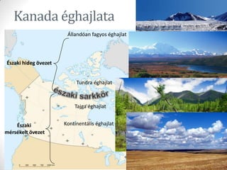 forrás : www.wikipedia.hu
Kanada éghajlata
Északi hideg övezet
Északi
mérsékelt övezet
Állandóan fagyos éghajlat
Tundra éghajlat
Tajga éghajlat
Kontinentális éghajlat
forrás : www.wikipedia.hu
 