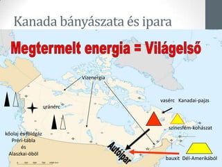Kanada bányászata és ipara
vasérc Kanadai-pajzs
kőolaj és földgáz
Préri-tábla
és
Alaszkai-öböl
Vízenergia
uránérc
bauxit Dél-Amerikából
színesfém-kohászat
 