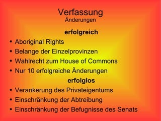 Verfassung Änderungen erfolgreich Aboriginal Rights Belange der Einzelprovinzen Wahlrecht zum House of Commons Nur 10 erfolgreiche Änderungen erfolglos Verankerung des Privateigentums Einschränkung der Abtreibung Einschränkung der Befugnisse des Senats 