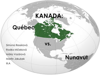 KANADA: Québec vs. Nunavut Simona Reseková Radka Mičeková Mária Vozárová Martin Jakubek III.A 