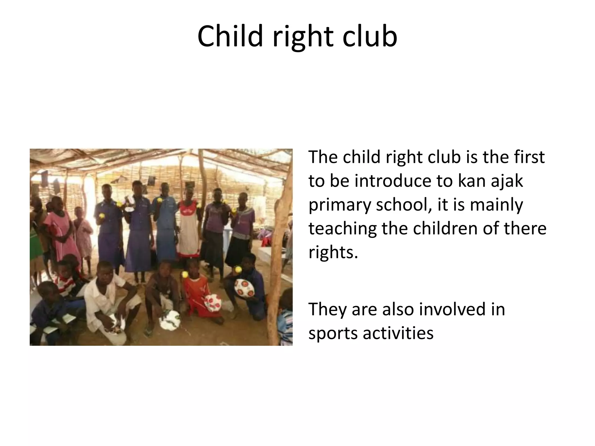 Child right club


        The child right club is the first
        to be introduce to kan ajak
        primary school, it is mainly
        teaching the children of there
        rights.

        They are also involved in
        sports activities
 