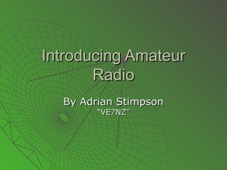 Introducing Amateur
Radio
By Adrian Stimpson
“VE7NZ”

 