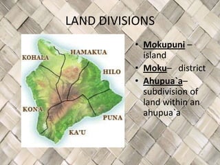 LAND DIVISIONS
          • Mokupuni –
            island
          • Moku– district
          • Ahupua`a–
            subdivision of
            land within an
            ahupua`a
 