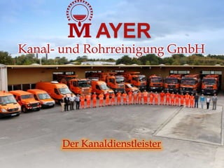 AYER
Kanal- und Rohrreinigung GmbH




      Der Kanaldienstleister
 