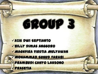 GROUP 3
Azis Dwi Septianto
Billy Dimas Anggoro
Maghfira Firstia Mulyawan
Mohammad Suhud Farabi
Prambudi Cahyo Laksono
Prasetia
 