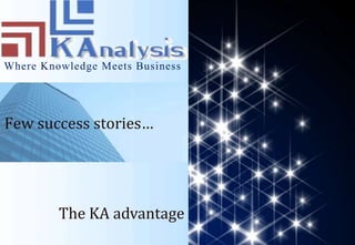 Where Knowledge Meets Business




Few success stories…




         The KA advantage
 
