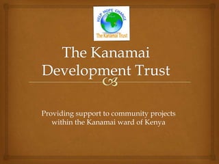 Providing support to community projects
within the Kanamai ward of Kenya
 