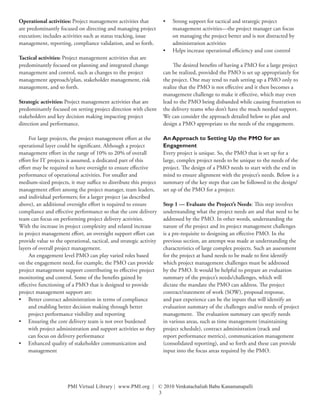 Operational activities: Project management activities that           •	 Strong support for tactical and strategic project
are predominantly focused on directing and managing project             management activities—the project manager can focus
execution; includes activities such as status tracking, issue           on managing the project better and is not distracted by
management, reporting, compliance validation, and so forth.             administration activities
                                                                     •	 Helps increase operational efficiency and cost control
Tactical activities: Project management activities that are
predominantly focused on planning and integrated change                   The desired benefits of having a PMO for a large project
management and control, such as changes to the project               can be realized, provided the PMO is set up appropriately for
management approach/plan, stakeholder management, risk               the project. One may tend to rush setting up a PMO only to
management, and so forth.                                            realize that the PMO is not effective and it then becomes a
                                                                     management challenge to make it effective, which may even
Strategic activities: Project management activities that are         lead to the PMO being disbanded while causing frustration to
predominantly focused on setting project direction with client       the delivery teams who don’t have the much needed support.
stakeholders and key decision making impacting project               We can consider the approach detailed below to plan and
direction and performance.                                           design a PMO appropriate to the needs of the engagement.

     For large projects, the project management effort at the        An Approach to Setting Up the PMO for an
operational layer could be significant. Although a project           Engagement
management effort in the range of 10% to 20% of overall              Every project is unique. So, the PMO that is set up for a
effort for IT projects is assumed, a dedicated part of this          large, complex project needs to be unique to the needs of the
effort may be required to have oversight to ensure effective         project. The design of a PMO needs to start with the end in
performance of operational activities. For smaller and               mind to ensure alignment with the project’s needs. Below is a
medium-sized projects, it may suffice to distribute this project     summary of the key steps that can be followed in the design/
management effort among the project manager, team leaders,           set up of the PMO for a project:
and individual performers; for a larger project (as described
above), an additional oversight effort is required to ensure         Step 1 — Evaluate the Project’s Needs: This step involves
compliance and effective performance so that the core delivery       understanding what the project needs are and that need to be
team can focus on performing project delivery activities.            addressed by the PMO. In other words, understanding the
With the increase in project complexity and related increase         nature of the project and its project management challenges
in project management effort, an oversight support effort can        is a pre-requisite to designing an effective PMO. In the
provide value to the operational, tactical, and strategic activity   previous section, an attempt was made at understanding the
layers of overall project management.                                characteristics of large complex projects. Such an assessment
     An engagement level PMO can play varied roles based             for the project at hand needs to be made to first identify
on the engagement need, for example, the PMO can provide             which project management challenges must be addressed
project management support contributing to effective project         by the PMO. It would be helpful to prepare an evaluation
monitoring and control. Some of the benefits gained by               summary of the project’s needs/challenges, which will
effective functioning of a PMO that is designed to provide           dictate the mandate the PMO can address. The project
project management support are:                                      contract/statement of work (SOW), proposal response,
•	 Better contract administration in terms of compliance             and past experience can be the inputs that will identify an
     and enabling better decision making through better              evaluation summary of the challenges and/or needs of project
     project performance visibility and reporting                    management. The evaluation summary can specify needs
•	 Ensuring the core delivery team is not over burdened              in various areas, such as time management (maintaining
     with project administration and support activities so they      project schedule), contract administration (track and
     can focus on delivery performance                               report performance metrics), communication management
•	 Enhanced quality of stakeholder communication and                 (consolidated reporting), and so forth and these can provide
     management                                                      input into the focus areas required by the PMO.




                       PMI Virtual Library | www.PMI.org | © 2010 Venkatachaliah Babu Kanamanapalli
                                                           3
 
