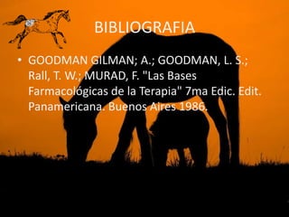 BIBLIOGRAFIA
• GOODMAN GILMAN; A.; GOODMAN, L. S.;
  Rall, T. W.; MURAD, F. "Las Bases
  Farmacológicas de la Terapia" 7ma Edic. Edit.
  Panamericana. Buenos Aires 1986.
 