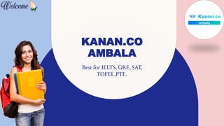KANAN.CO
AMBALA
Best for IELTS, GRE, SAT,
TOFEL,PTE.
 